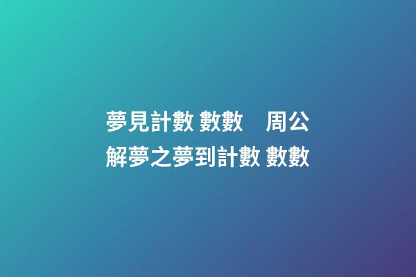 夢見計數 數數　周公解夢之夢到計數 數數